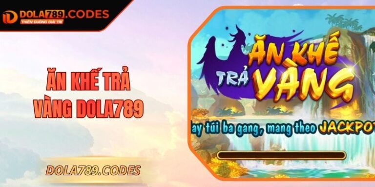 Ăn Khế Trả Vàng DOLA789 - Cẩm Nang Giật Jackpot Khủng