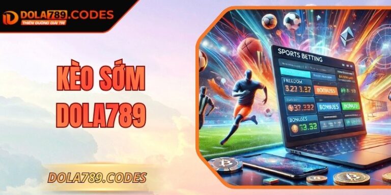 Kèo Sớm DOLA789 – Xu Hướng Bắt Kèo Trước Giờ Bóng Lăn