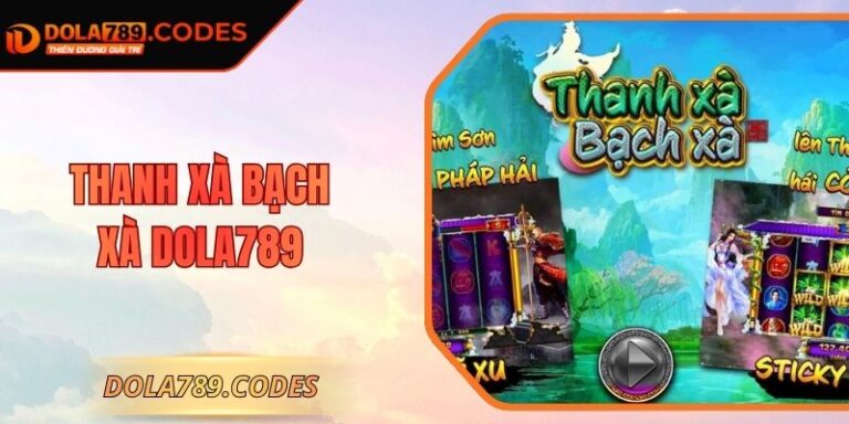 Thanh Xà Bạch Xà DOLA789 - Cẩm Nang Săn Hũ Bùng Nổ